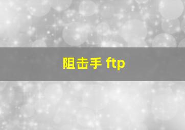 阻击手 ftp